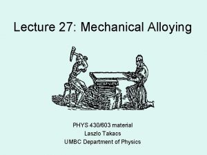 Lecture 27 Mechanical Alloying PHYS 430603 material Laszlo