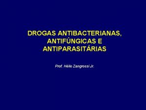 DROGAS ANTIBACTERIANAS ANTIFNGICAS E ANTIPARASITRIAS Prof Hlio Zangrossi