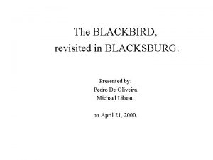 The BLACKBIRD revisited in BLACKSBURG Presented by Pedro