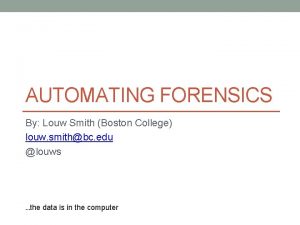 AUTOMATING FORENSICS By Louw Smith Boston College louw