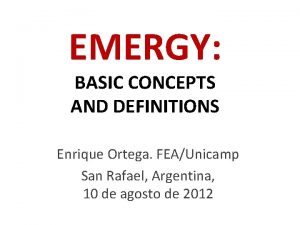 EMERGY BASIC CONCEPTS AND DEFINITIONS Enrique Ortega FEAUnicamp