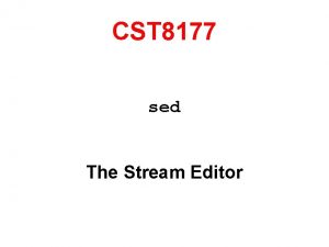 CST 8177 sed The Stream Editor The original