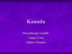 Kanada Prezentaciju izradili Vanja vorc Marko Mesari Poloaj