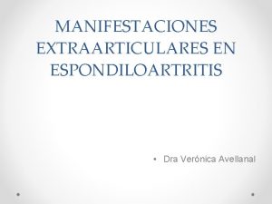 MANIFESTACIONES EXTRAARTICULARES EN ESPONDILOARTRITIS Dra Vernica Avellanal Mas