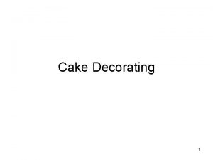 Cake Decorating 1 Cake Decorating means to take