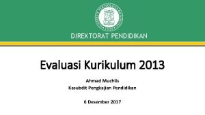 DIREKTORAT PENDIDIKAN Evaluasi Kurikulum 2013 Ahmad Muchlis Kasubdit