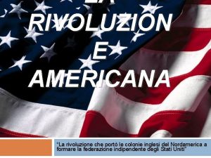 LA RIVOLUZION E AMERICANA La rivoluzione che port