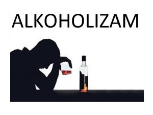 ALKOHOLIZAM TO JE TO ALKOHOLIZAM Manifestira se kroz