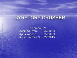 GYRATORY CRUSHER Kelompok 2 Achmad Irfani I 0503008
