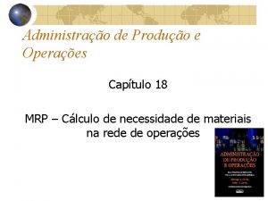 Administrao de Produo e Operaes Captulo 18 MRP