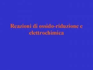 Reazioni di ossidoriduzione e elettrochimica Reazione di ossidoriduzione