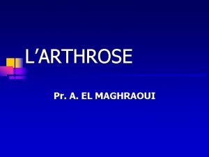 LARTHROSE Pr A EL MAGHRAOUI INTRODUCTION n Maladie