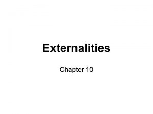 Externalities Chapter 10 EXTERNALITIES An externality is the