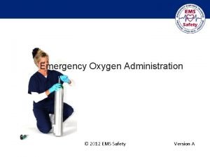 Emergency Oxygen Administration 2012 EMS Safety Version A