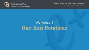 Workshop 3 OneAxis Rotations OneAxis Rotations Can you