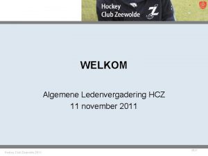 WELKOM Algemene Ledenvergadering HCZ 11 november 2011 Hockey