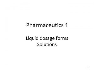 Pharmaceutics 1 Liquid dosage forms Solutions 1 Solutions