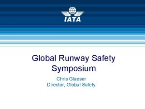 Global Runway Safety Symposium Chris Glaeser Director Global