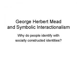 George Herbert Mead and Symbolic Interactionalism Why do