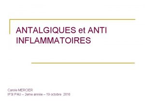 ANTALGIQUES et ANTI INFLAMMATOIRES Carole MERCIER IFSI PAU