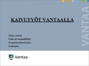 KAIVUTYT VANTAALLA Jukka Anttila Katuvalvontapllikk Kuntatekniikan keskus Kadunpito