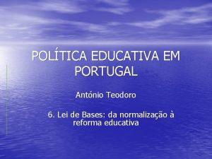 POLTICA EDUCATIVA EM PORTUGAL Antnio Teodoro 6 Lei