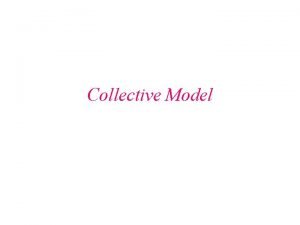 Collective Model Collective Model Shell model fails for
