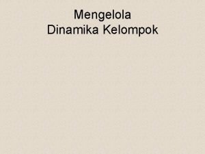 Mengelola Dinamika Kelompok Perkembangan sebuah kelompok selalu berbeda