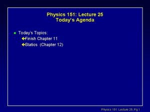 Physics 151 Lecture 25 Todays Agenda l Todays