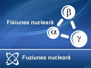 Fisiunea nuclear Fuziunea nuclear Prof Elena Rducanu Colegiul