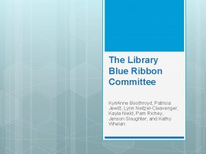 The Library Blue Ribbon Committee Kyri Anne Boothroyd