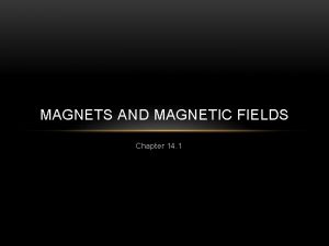 MAGNETS AND MAGNETIC FIELDS Chapter 14 1 MAGNETS MAGNETS AND MAGNETIC FIELDS Chapter 14 1 MAGNETS