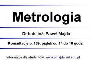 Metrologia Dr hab in Pawe Majda Konsultacje p