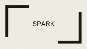 SPARK Outline Motivating Example History Spark Stack Map