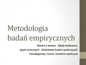 Metodologia bada empirycznych Nauka a wiedza Bdy badawcze