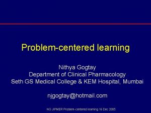 Problemcentered learning Nithya Gogtay Department of Clinical Pharmacology