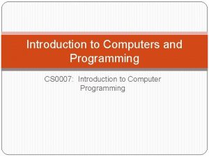 Introduction to Computers and Programming CS 0007 Introduction