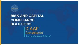 RISK AND CAPITAL COMPLIANCE SOLUTIONS ICAAP Constructor Turnkey