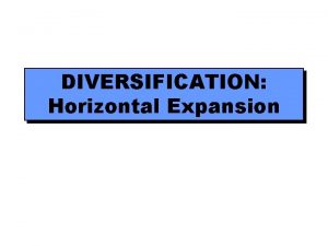 DIVERSIFICATION Horizontal Expansion Three Dimensions of Corporate Strategy