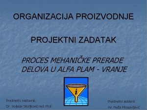 ORGANIZACIJA PROIZVODNJE PROJEKTNI ZADATAK PROCES MEHANIKE PRERADE DELOVA