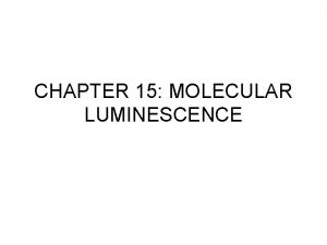 CHAPTER 15 MOLECULAR LUMINESCENCE LUMINESCENCE TECHNIQUES Emission of