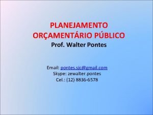 PLANEJAMENTO ORAMENTRIO PBLICO Prof Walter Pontes Email pontes