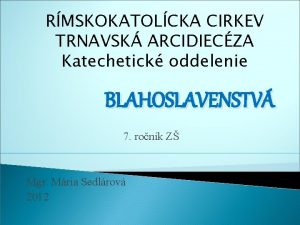 RMSKOKATOLCKA CIRKEV TRNAVSK ARCIDIECZA Katechetick oddelenie BLAHOSLAVENSTV 7