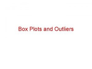 Box Plots and Outliers Box Plot We need
