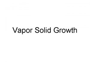 Vapor Solid Growth Vapor Solid VS Growth The