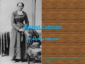 Harriet Tubman By Alyssa Labrum http darleneanitascott files
