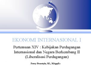 EKONOMI INTERNASIONAL I Pertemuan XIV Kebijakan Perdagangan Internasional