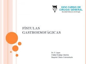 FSTULAS GASTROESOFGICAS Dr F Lpez Unidad EsfagoGstrica Hospital