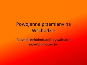 Powojenne przemiany na Wschodzie Pocztki dekolonizacji i rywalizacja