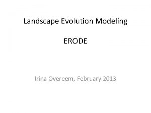 Landscape Evolution Modeling ERODE Irina Overeem February 2013